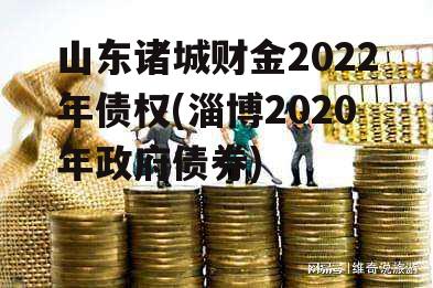 山东诸城财金2022年债权(淄博2020年政府债券)